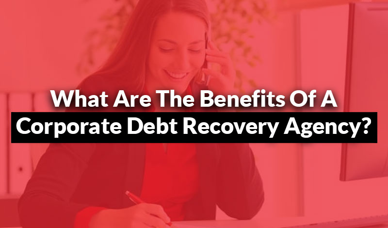 the benefits of a corporate debt recovery agency